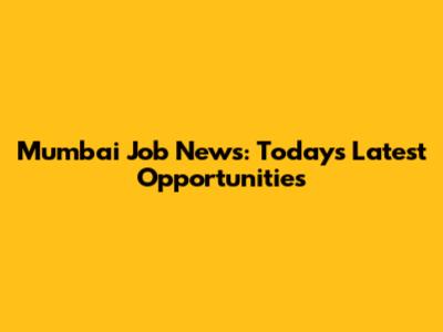 Mumbai Job News: Today's Latest Opportunities