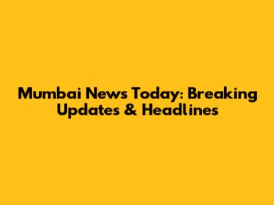 Mumbai News Today: Breaking Updates & Headlines