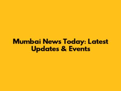 Mumbai News Today: Latest Updates & Events