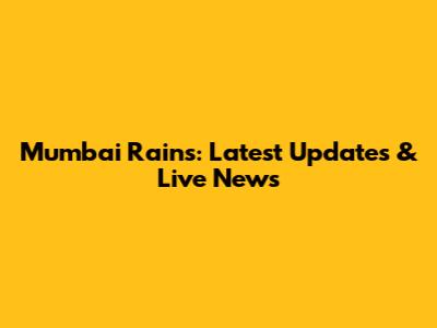 Mumbai Rains: Latest Updates & Live News