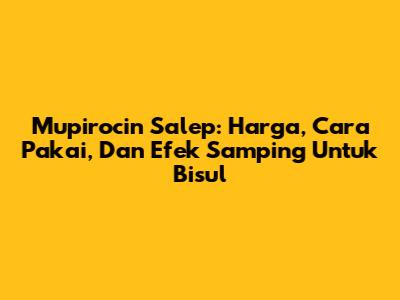 Mupirocin Salep: Harga, Cara Pakai, Dan Efek Samping Untuk Bisul