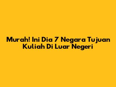 Murah! Ini Dia 7 Negara Tujuan Kuliah Di Luar Negeri