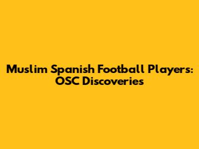 Muslim Spanish Football Players: OSC Discoveries