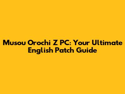 Musou Orochi Z PC: Your Ultimate English Patch Guide