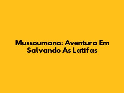 Mussoumano: Aventura Em "Salvando As Latifas"