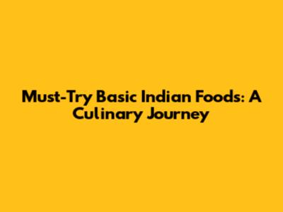 Must-Try Basic Indian Foods: A Culinary Journey