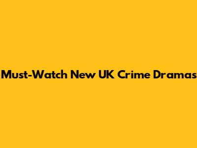 Must-Watch New UK Crime Dramas