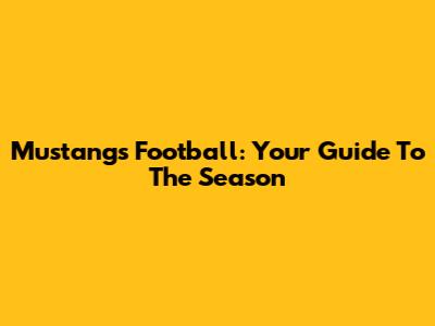 Mustangs Football: Your Guide To The Season