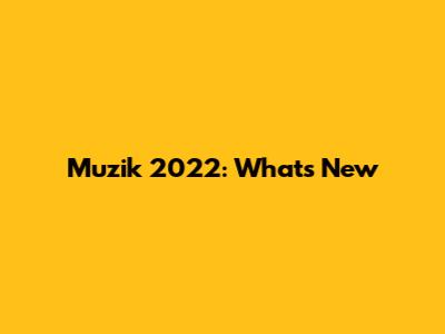 Muzik 2022: What's New