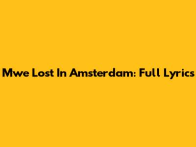 Mwe Lost In Amsterdam: Full Lyrics