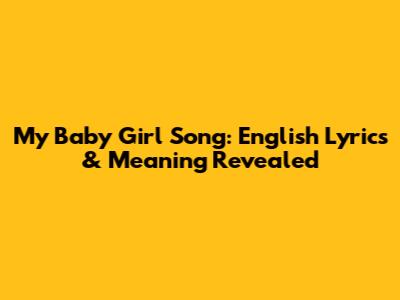 My Baby Girl Song: English Lyrics & Meaning Revealed