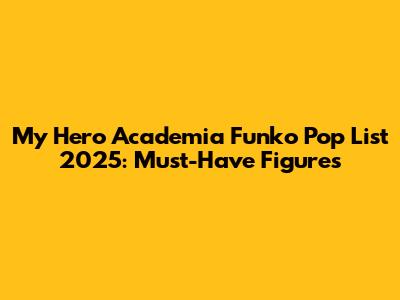 My Hero Academia Funko Pop List 2025: Must-Have Figures