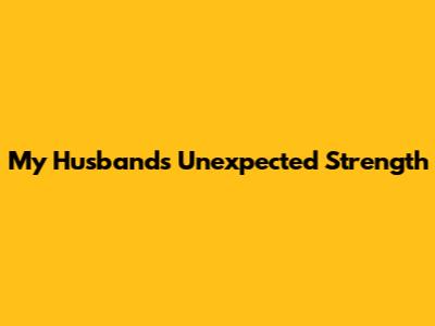 My Husband's Unexpected Strength
