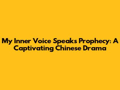 My Inner Voice Speaks Prophecy: A Captivating Chinese Drama