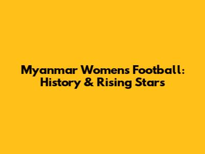Myanmar Women's Football: History & Rising Stars