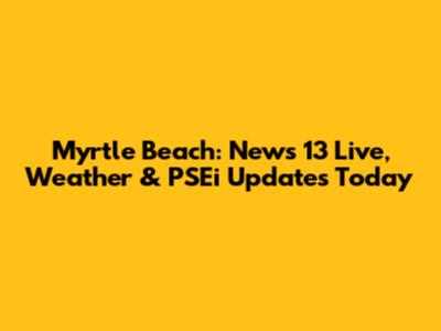 Myrtle Beach: News 13 Live, Weather & PSEi Updates Today