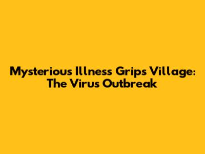 Mysterious Illness Grips Village: The Virus Outbreak