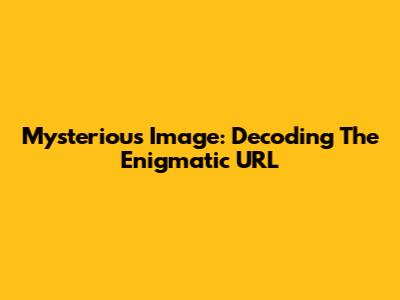 Mysterious Image: Decoding The Enigmatic URL