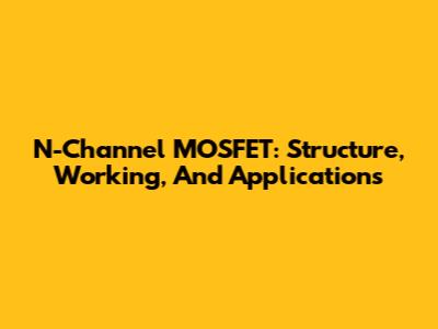 N-Channel MOSFET: Structure, Working, And Applications