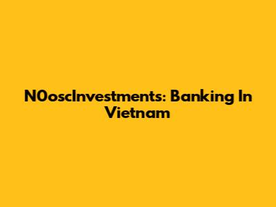 N0oscInvestments: Banking In Vietnam