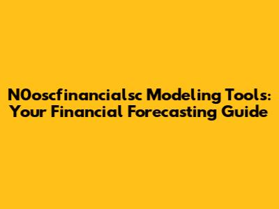 N0oscfinancialsc Modeling Tools: Your Financial Forecasting Guide