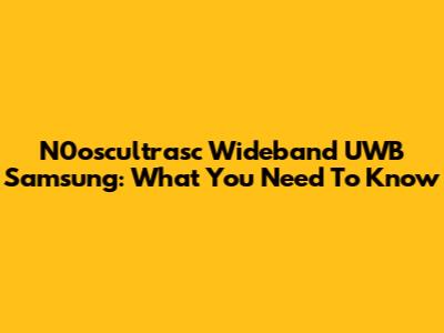 N0oscultrasc Wideband UWB Samsung: What You Need To Know
