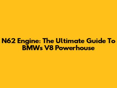 N62 Engine: The Ultimate Guide To BMW's V8 Powerhouse