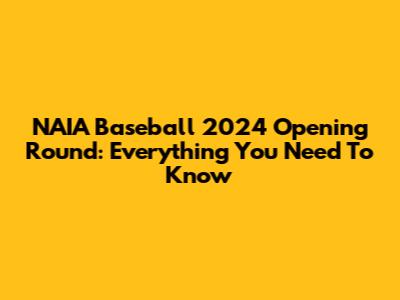 NAIA Baseball 2024 Opening Round: Everything You Need To Know