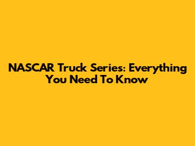 NASCAR Truck Series: Everything You Need To Know