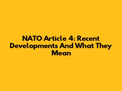NATO Article 4: Recent Developments And What They Mean