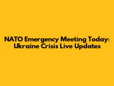 NATO Emergency Meeting Today: Ukraine Crisis Live Updates
