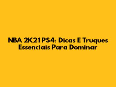 NBA 2K21 PS4: Dicas E Truques Essenciais Para Dominar