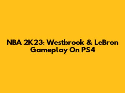 NBA 2K23: Westbrook & LeBron Gameplay On PS4