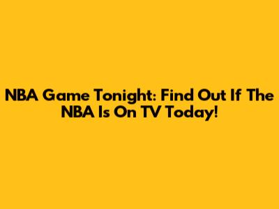 NBA Game Tonight: Find Out If The NBA Is On TV Today!