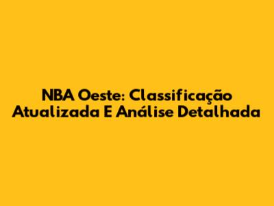 NBA Oeste: Classificação Atualizada E Análise Detalhada