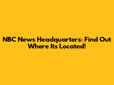 NBC News Headquarters: Find Out Where It's Located!