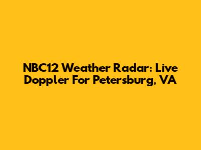 NBC12 Weather Radar: Live Doppler For Petersburg, VA