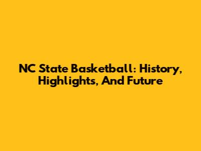 NC State Basketball: History, Highlights, And Future