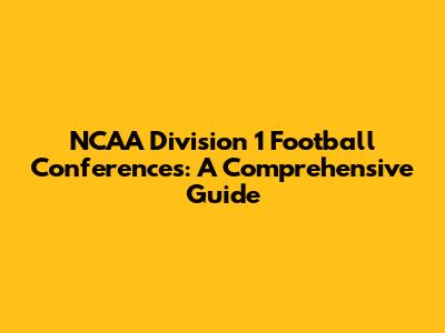 NCAA Division 1 Football Conferences: A Comprehensive Guide