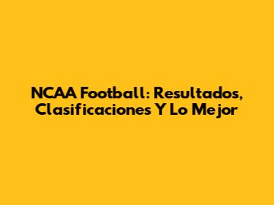 NCAA Football: Resultados, Clasificaciones Y Lo Mejor