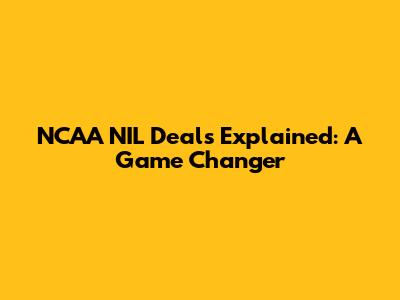NCAA NIL Deals Explained: A Game Changer