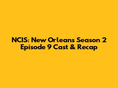 NCIS: New Orleans Season 2 Episode 9 Cast & Recap