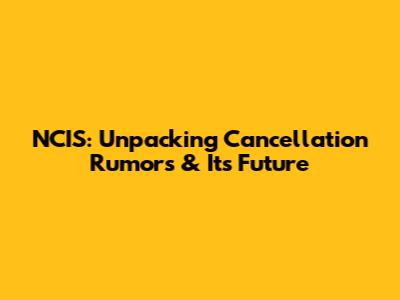NCIS: Unpacking Cancellation Rumors & Its Future