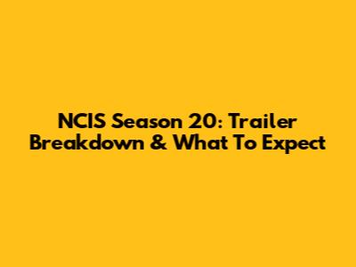 NCIS Season 20: Trailer Breakdown & What To Expect