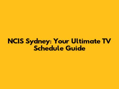 NCIS Sydney: Your Ultimate TV Schedule Guide