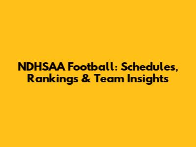 NDHSAA Football: Schedules, Rankings & Team Insights