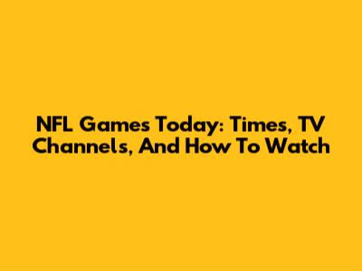 NFL Games Today: Times, TV Channels, And How To Watch