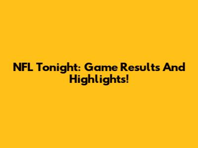 NFL Tonight: Game Results And Highlights!