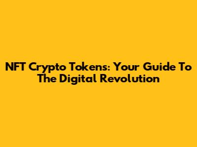 NFT Crypto Tokens: Your Guide To The Digital Revolution