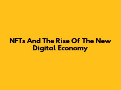 NFTs And The Rise Of The New Digital Economy